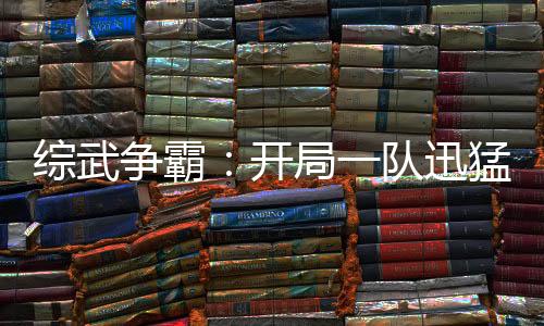 综武争霸：开局一队迅猛龙