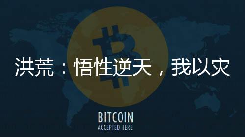 洪荒：悟性逆天，我以灾厄证混元