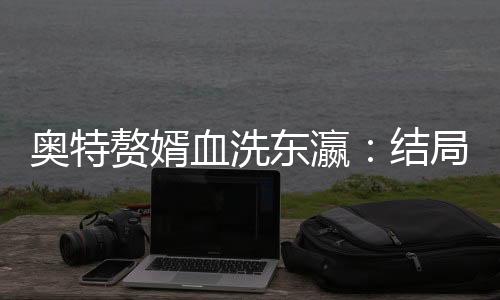 奥特赘婿血洗东瀛：结局+番外(林辰佐藤)全文林辰佐藤读无弹窗结局_林辰佐藤读结局章节列表_笔趣阁（奥特赘婿血洗东瀛：结局+番外）