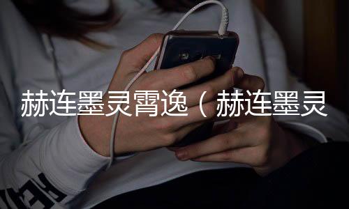 赫连墨灵霄逸（赫连墨灵霄逸：前文+后续在线阅读）完结阅读无弹窗大结局_赫连墨灵霄逸最新章节列表_笔趣阁（赫连墨灵霄逸：前文+后续在线阅读）